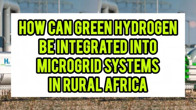 How Can Green Hydrogen Be Integrated Into Microgrid Systems In Rural Africa How Can Green Hydrogen Be Integrated Into Microgrid Systems In Rural Africa