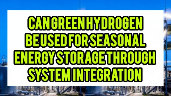 Can Green Hydrogen Be Used for Seasonal Energy Storage Through System Integration Can Green Hydrogen Be Used for Seasonal Energy Storage Through System Integration
