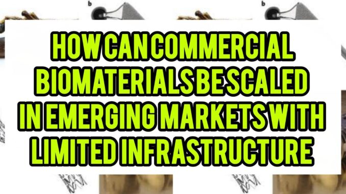 Can Commercial Biomaterials Be Scaled In Emerging Markets With Limited Infrastructure