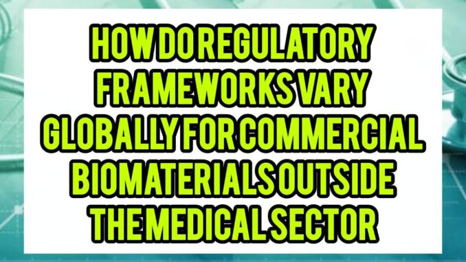 How Do Regulatory Frameworks Vary Globally For Commercial Biomaterials Outside The Medical Sector How Do Regulatory Frameworks Vary Globally For Commercial Biomaterials Outside The Medical Sector