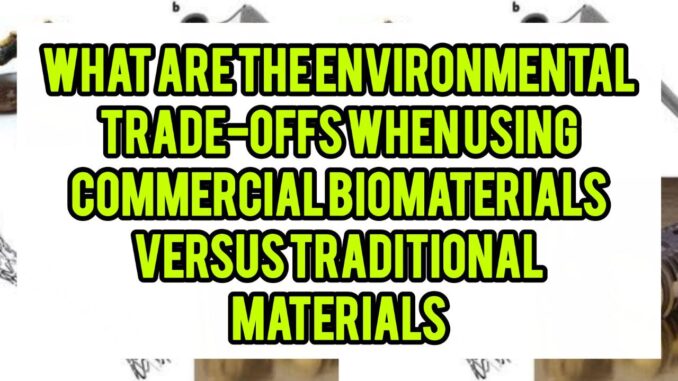 What Are The Environmental Trade-Offs When Using Commercial Biomaterials Versus Traditional Materials What Are The Environmental Trade-Offs When Using Commercial Biomaterials Versus Traditional Materials