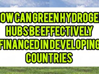 How Can Green Hydrogen Hubs Be Effectively Financed In Developing Economies