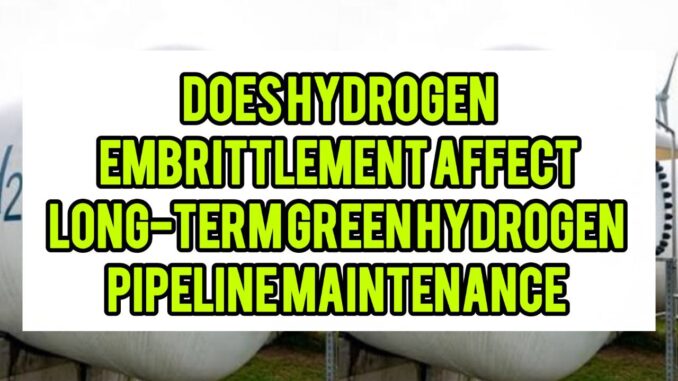 Does Hydrogen Embrittlement Affect Long-Term Green Hydrogen Pipeline Maintenance Does Hydrogen Embrittlement Affect Long-Term Green Hydrogen Pipeline Maintenance