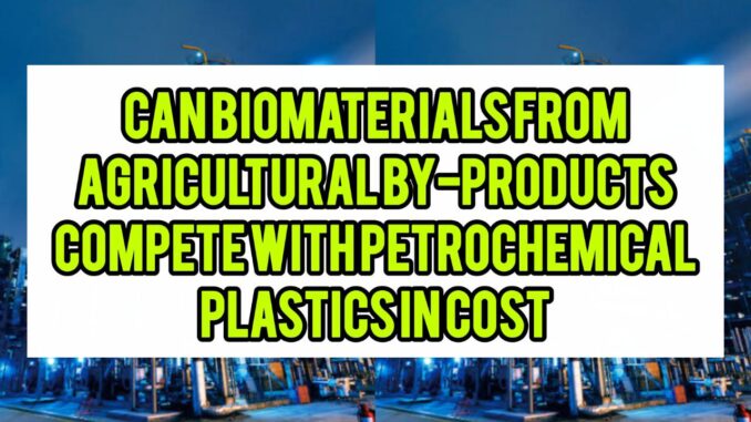 Can Biomaterials From Agricultural By-Products Compete With Petrochemical Plastics In Cost Can Biomaterials From Agricultural By-Products Compete With Petrochemical Plastics In Cost